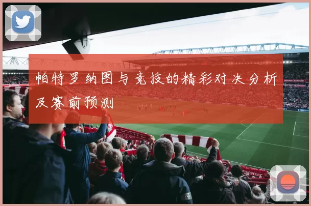 帕特罗纳图与竞技的精彩对决分析及赛前预测