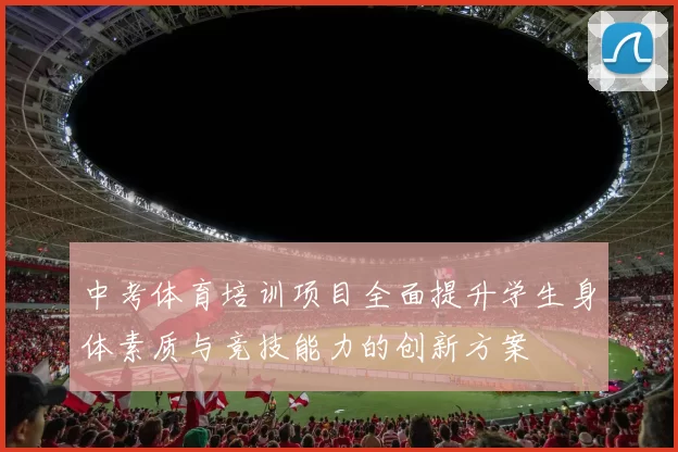 中考体育培训项目全面提升学生身体素质与竞技能力的创新方案