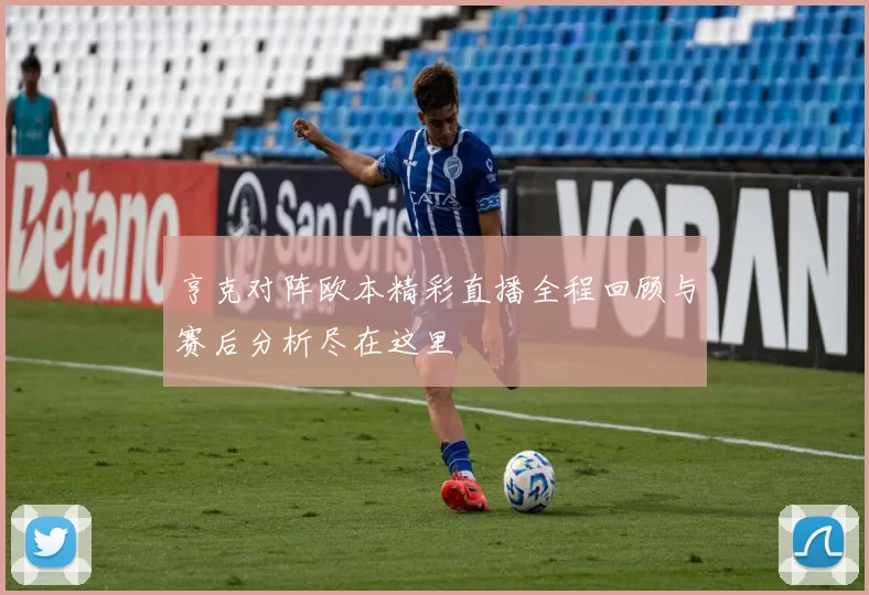 亨克对阵欧本精彩直播全程回顾与赛后分析尽在这里