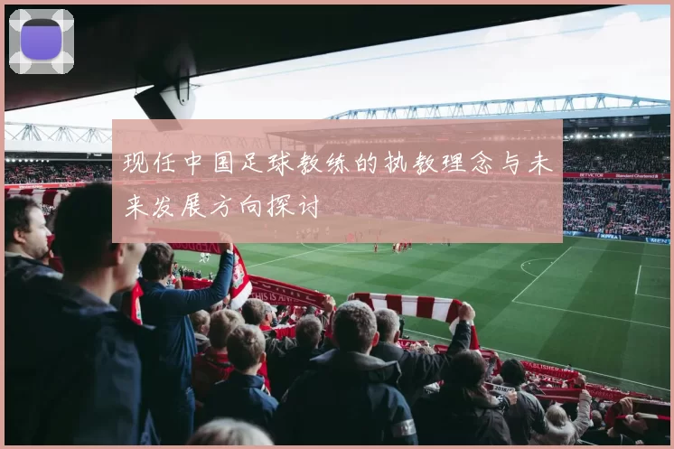 现任中国足球教练的执教理念与未来发展方向探讨
