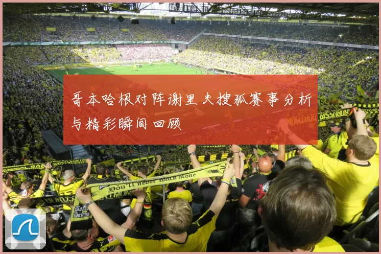 哥本哈根对阵谢里夫搜狐赛事分析与精彩瞬间回顾