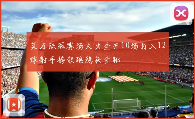 莱万欧冠赛场火力全开10场打入12球射手榜领跑稳获金靴