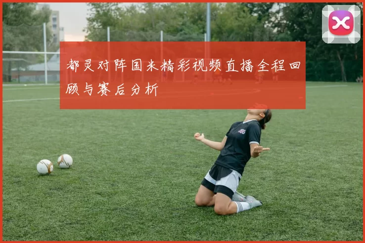 都灵对阵国米精彩视频直播全程回顾与赛后分析