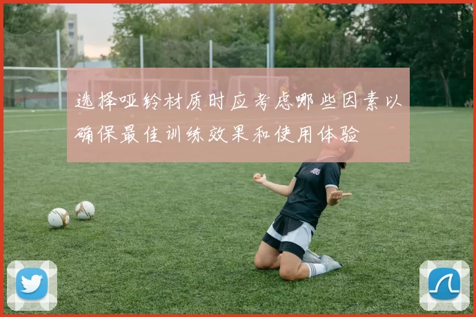 选择哑铃材质时应考虑哪些因素以确保最佳训练效果和使用体验
